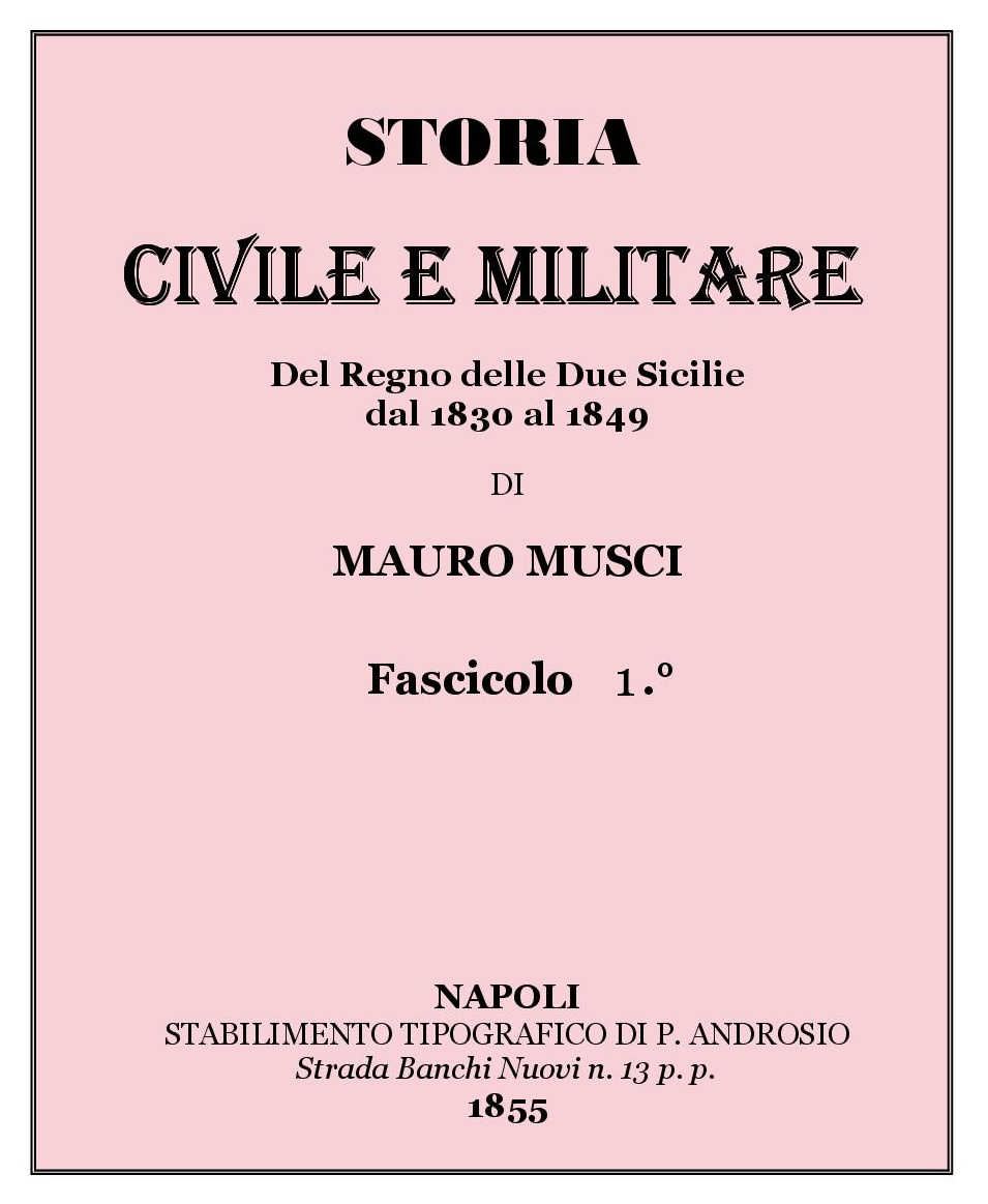 STORIA CIVILE E MILITARE Del Regno delle Due Sicilie dal 1830 al 1849 DI MAURO MUSCI Fascicolo 1 NAPOLI 1855